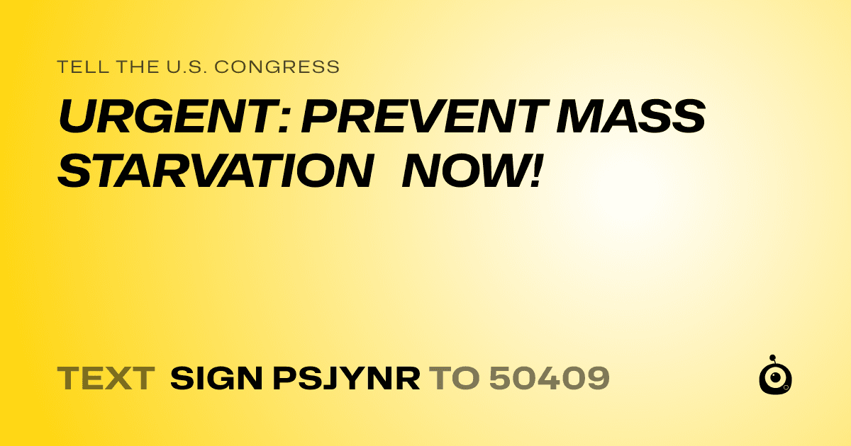 A shareable card that reads "tell the U.S. Congress: URGENT: PREVENT MASS STARVATION NOW!" followed by "text sign PSJYNR to 50409"