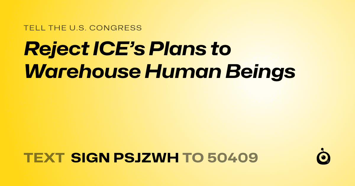 A shareable card that reads "tell the U.S. Congress: Reject ICE’s Plans to Warehouse Human Beings" followed by "text sign PSJZWH to 50409"