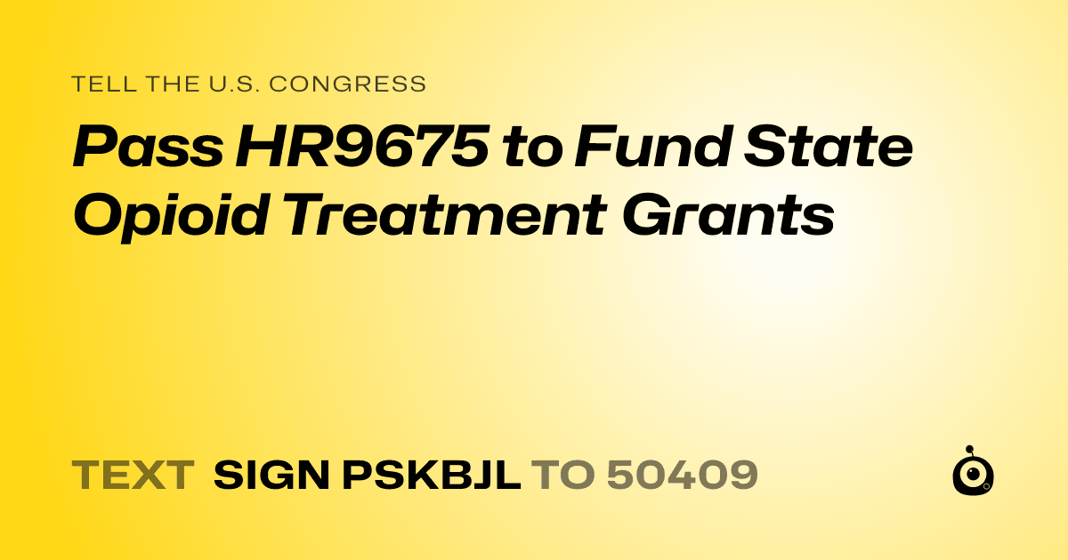 A shareable card that reads "tell the U.S. Congress: Pass HR9675 to Fund State Opioid Treatment Grants" followed by "text sign PSKBJL to 50409"