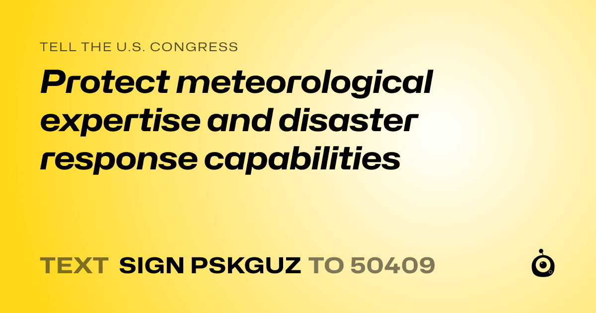 A shareable card that reads "tell the U.S. Congress: Protect meteorological expertise and disaster response capabilities" followed by "text sign PSKGUZ to 50409"