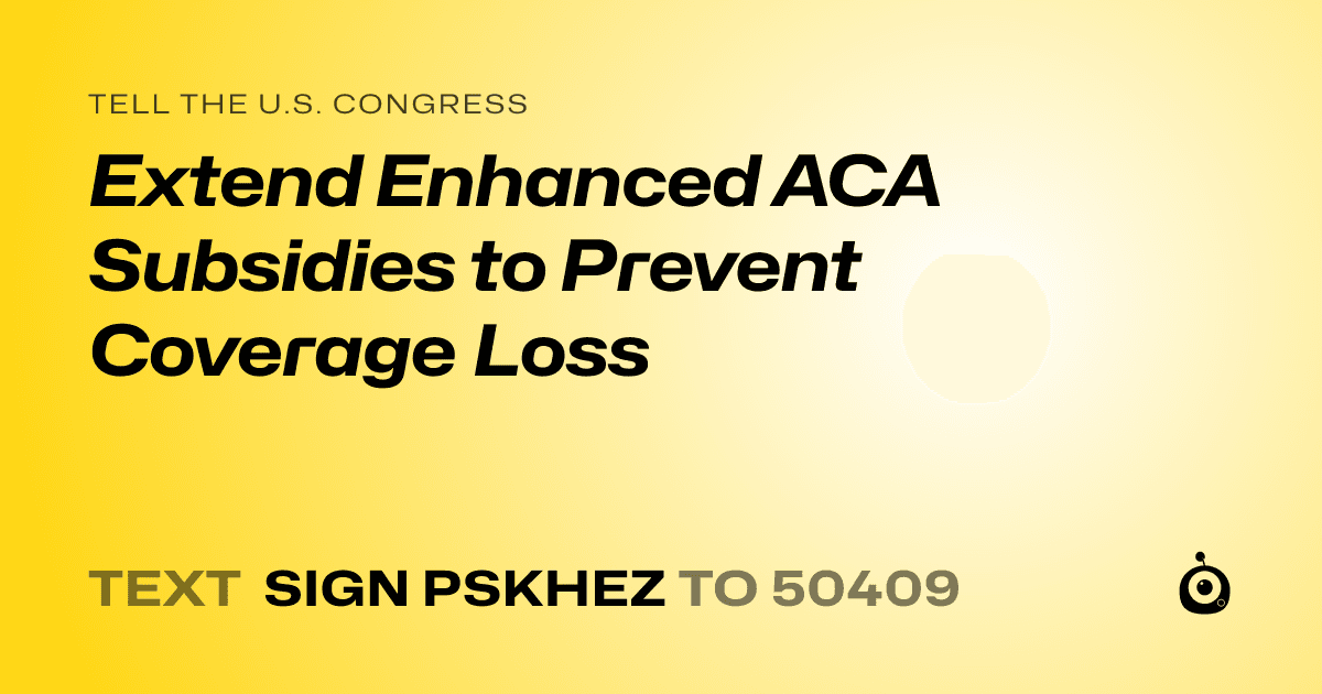 A shareable card that reads "tell the U.S. Congress: Extend Enhanced ACA Subsidies to Prevent Coverage Loss" followed by "text sign PSKHEZ to 50409"