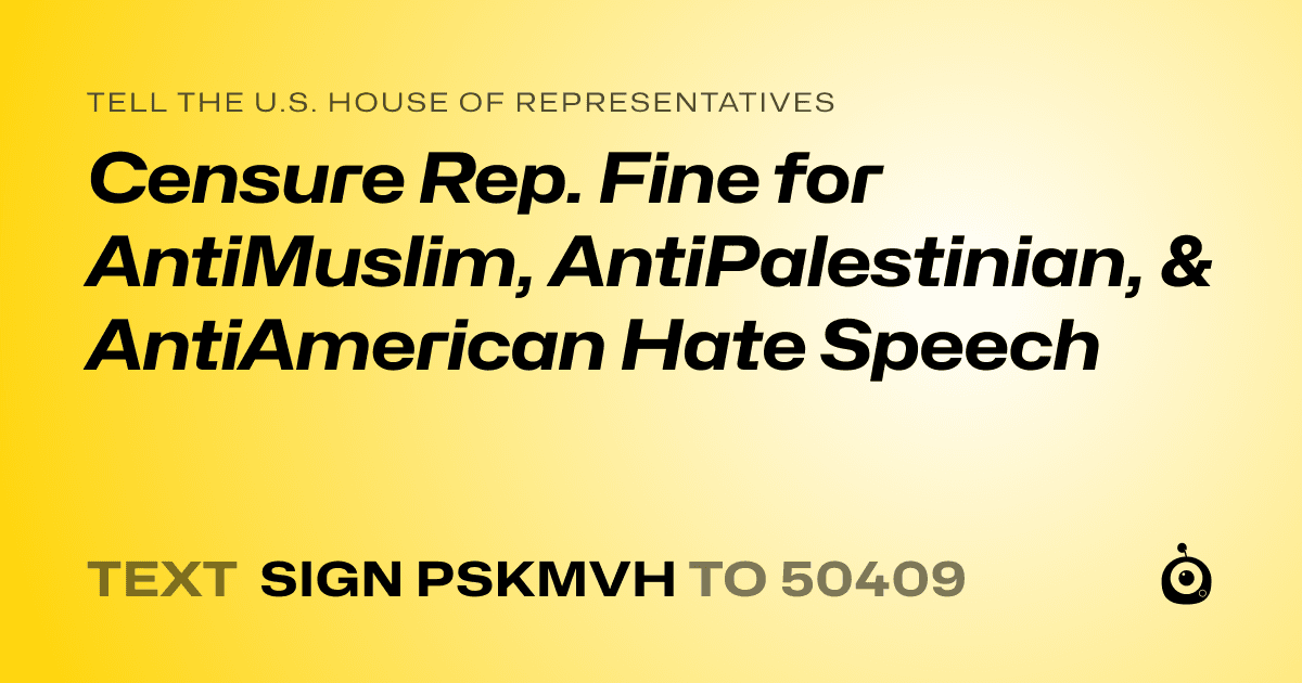 A shareable card that reads "tell the U.S. House of Representatives: Censure Rep. Fine for AntiMuslim, AntiPalestinian, & AntiAmerican Hate Speech" followed by "text sign PSKMVH to 50409"