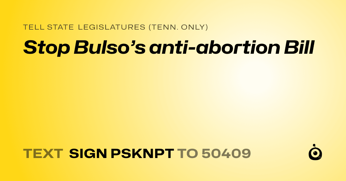 A shareable card that reads "tell State Legislatures (Tenn. only): Stop Bulso’s anti-abortion Bill" followed by "text sign PSKNPT to 50409"