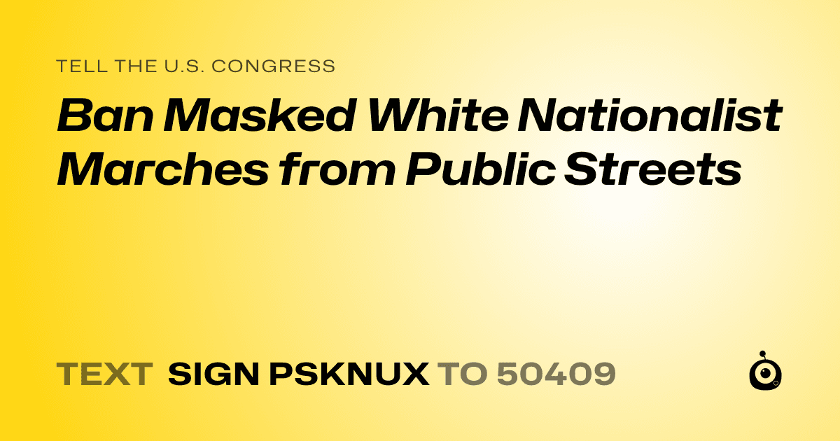 A shareable card that reads "tell the U.S. Congress: Ban Masked White Nationalist Marches from Public Streets" followed by "text sign PSKNUX to 50409"