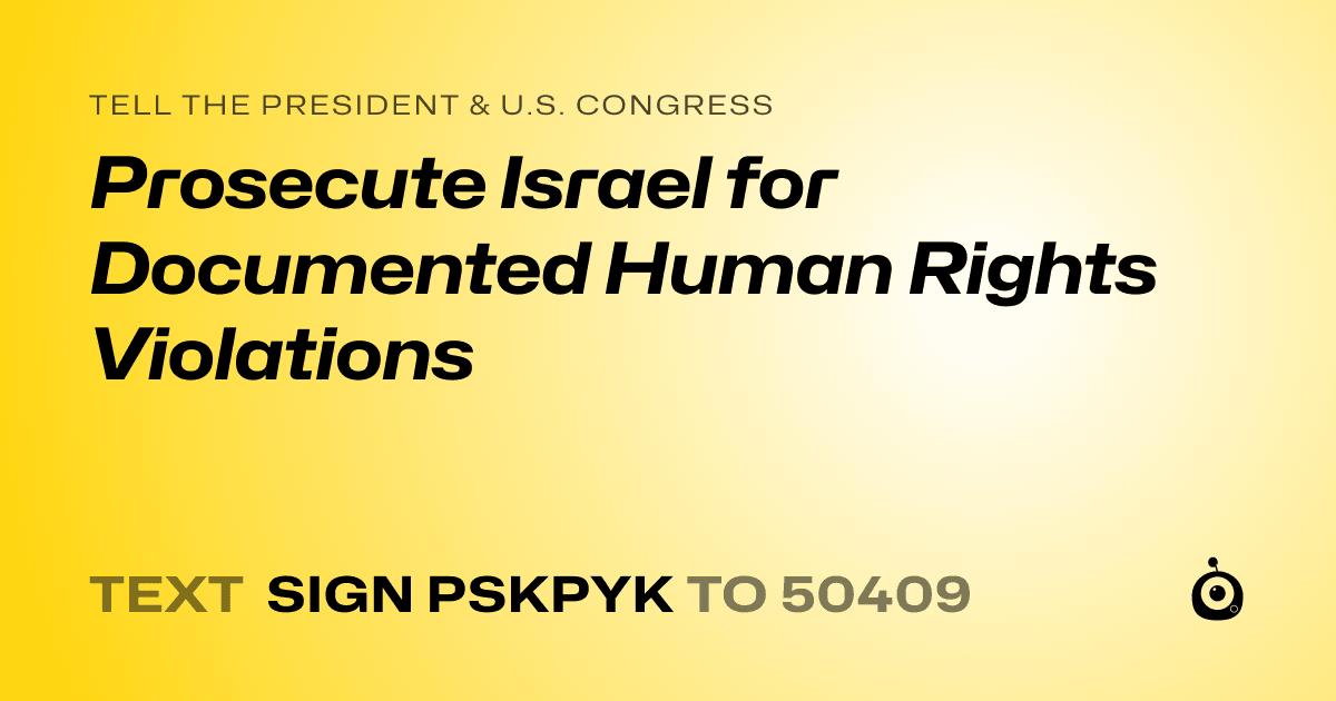 A shareable card that reads "tell the President & U.S. Congress: Prosecute Israel for Documented Human Rights Violations" followed by "text sign PSKPYK to 50409"
