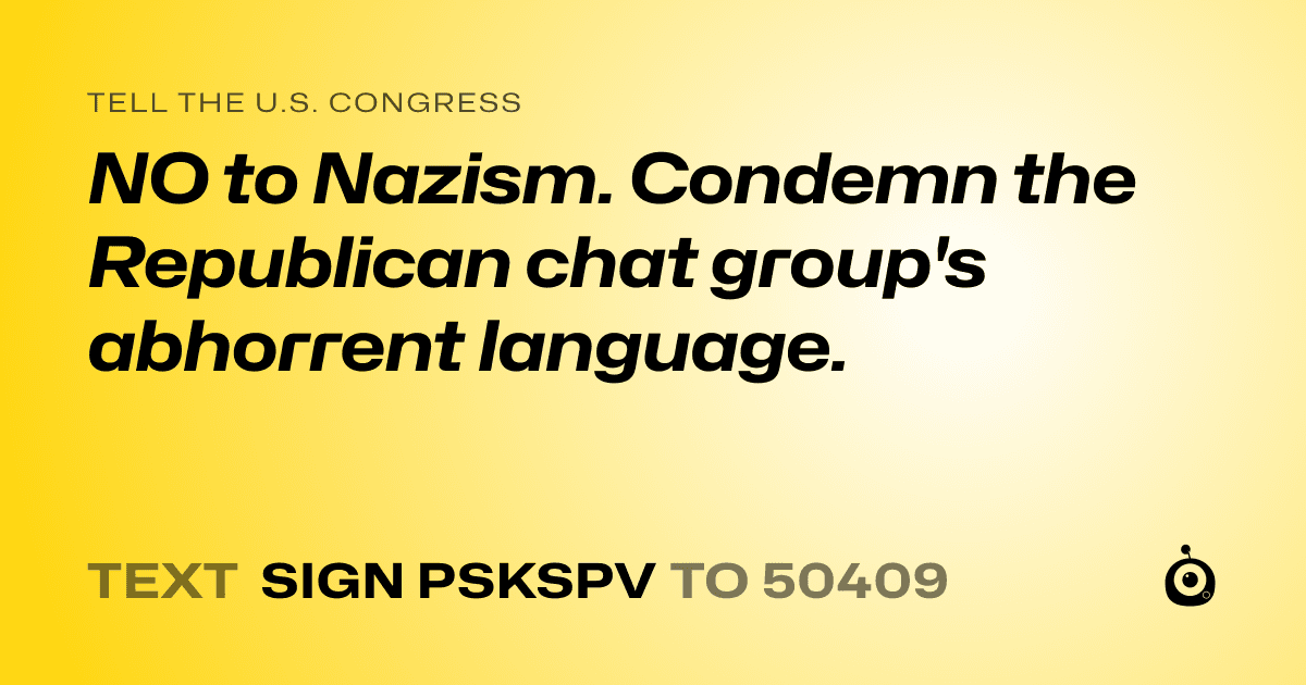 A shareable card that reads "tell the U.S. Congress: NO to Nazism. Condemn the Republican chat group's abhorrent language." followed by "text sign PSKSPV to 50409"