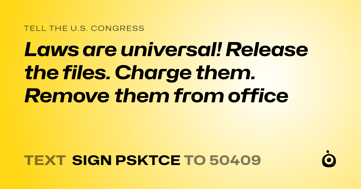 A shareable card that reads "tell the U.S. Congress: Laws are universal! Release the files. Charge them. Remove them from office" followed by "text sign PSKTCE to 50409"