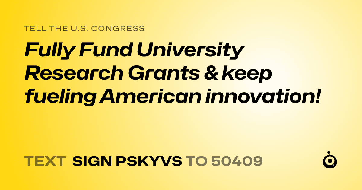 A shareable card that reads "tell the U.S. Congress: Fully Fund University Research Grants & keep fueling American innovation!" followed by "text sign PSKYVS to 50409"