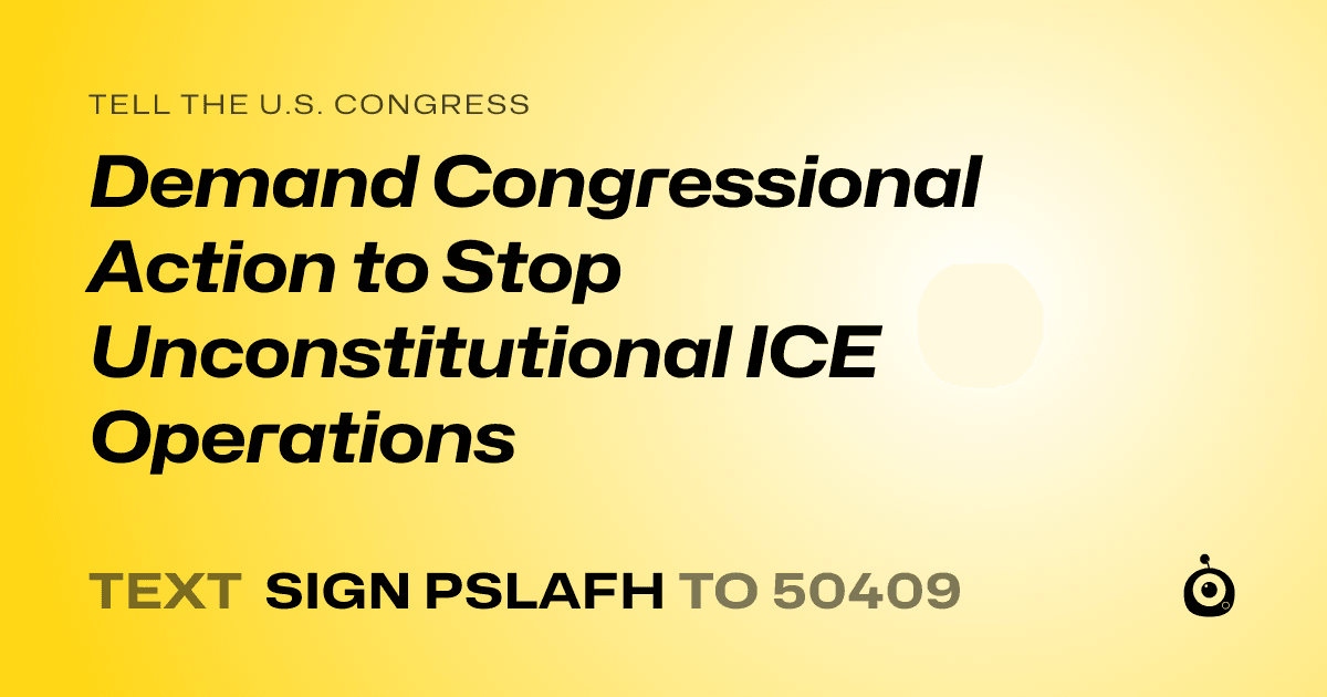 A shareable card that reads "tell the U.S. Congress: Demand Congressional Action to Stop Unconstitutional ICE Operations" followed by "text sign PSLAFH to 50409"