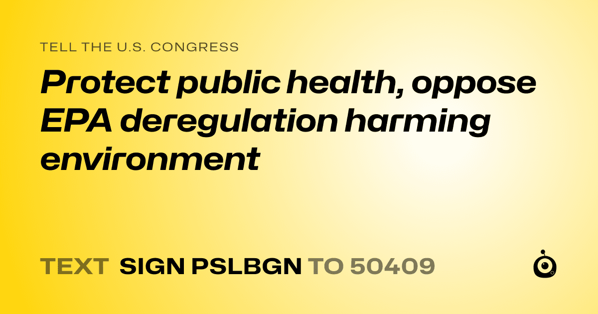 A shareable card that reads "tell the U.S. Congress: Protect public health, oppose EPA deregulation harming environment" followed by "text sign PSLBGN to 50409"