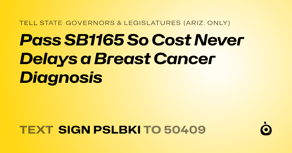A shareable card that reads "tell State Governors & Legislatures (Ariz. only): Pass SB1165 So Cost Never Delays a Breast Cancer Diagnosis" followed by "text sign PSLBKI to 50409"