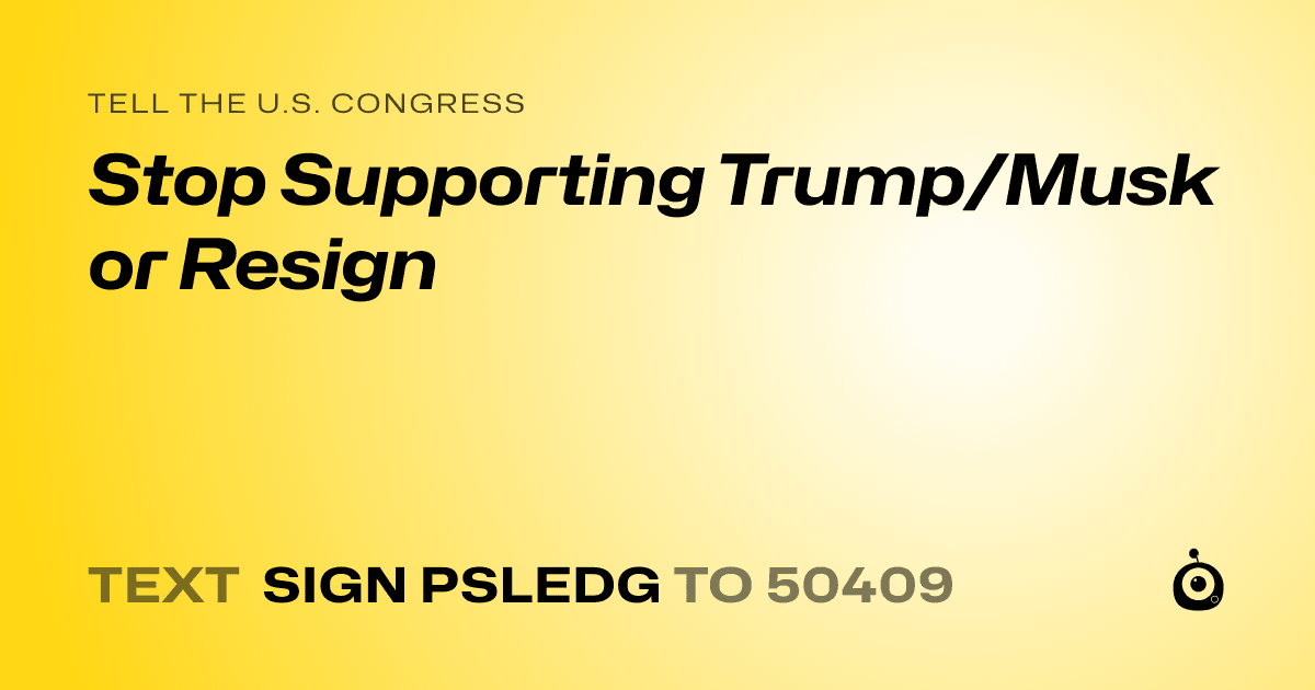 A shareable card that reads "tell the U.S. Congress: Stop Supporting Trump/Musk or Resign" followed by "text sign PSLEDG to 50409"