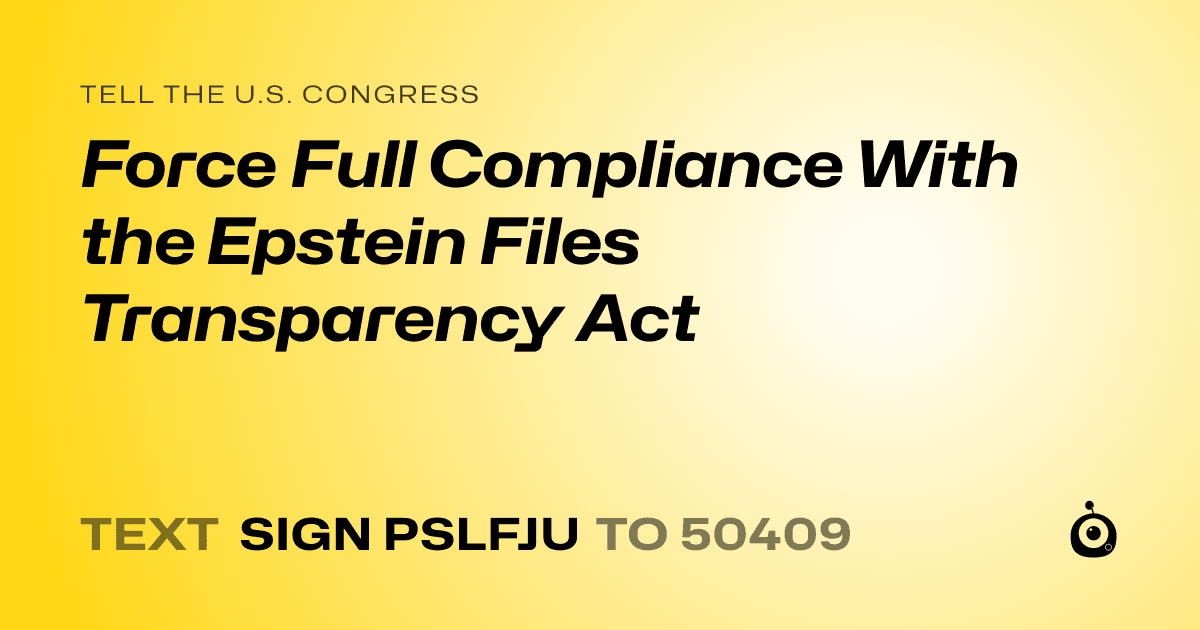 A shareable card that reads "tell the U.S. Congress: Force Full Compliance With the Epstein Files Transparency Act" followed by "text sign PSLFJU to 50409"