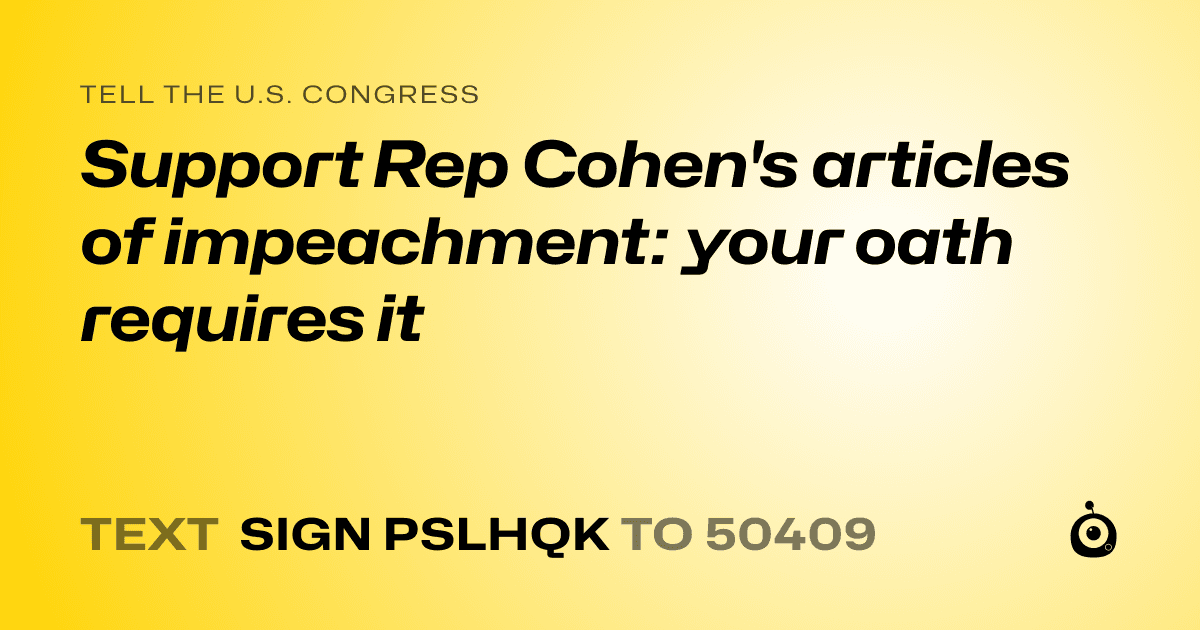 A shareable card that reads "tell the U.S. Congress: Support Rep Cohen's articles of impeachment: your oath requires it" followed by "text sign PSLHQK to 50409"