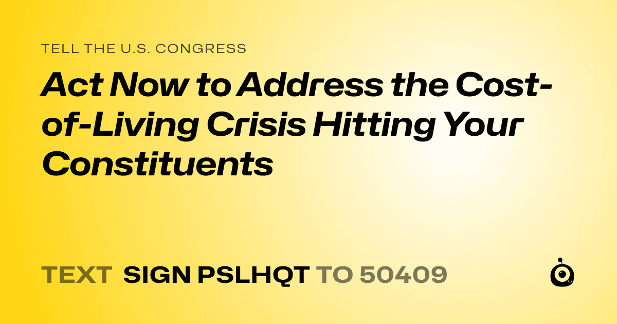 A shareable card that reads "tell the U.S. Congress: Act Now to Address the Cost-of-Living Crisis Hitting Your Constituents" followed by "text sign PSLHQT to 50409"