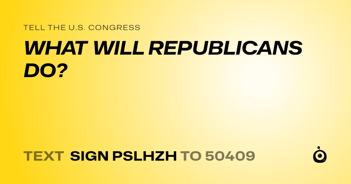 A shareable card that reads "tell the U.S. Congress: WHAT WILL REPUBLICANS DO?" followed by "text sign PSLHZH to 50409"