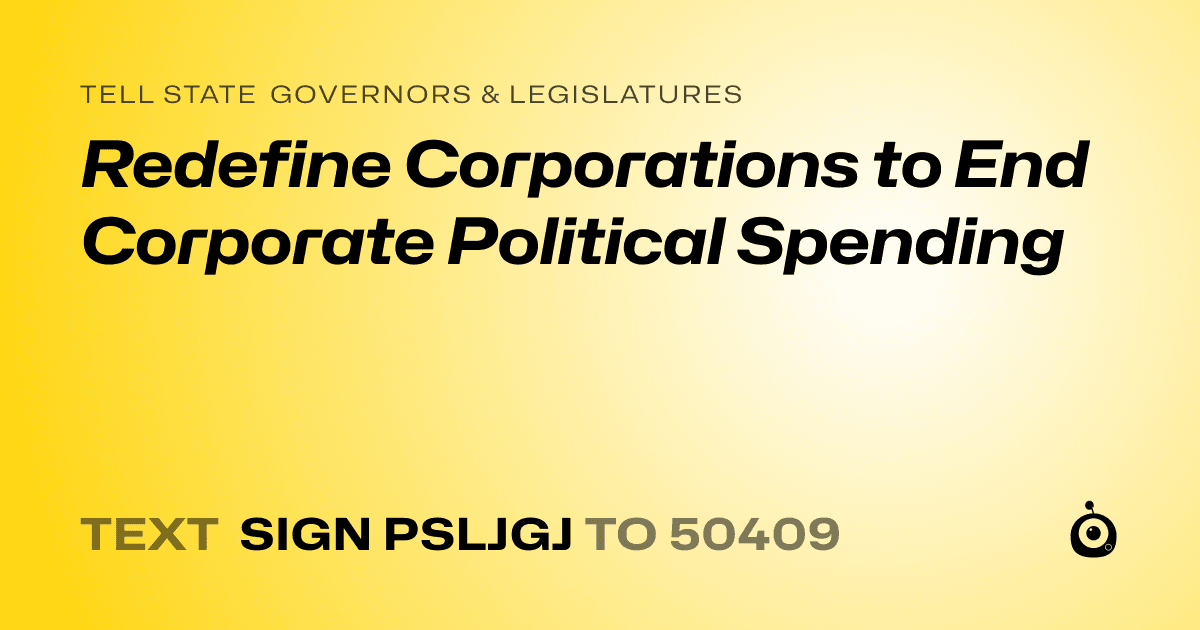 A shareable card that reads "tell State Governors & Legislatures: Redefine Corporations to End Corporate Political Spending" followed by "text sign PSLJGJ to 50409"