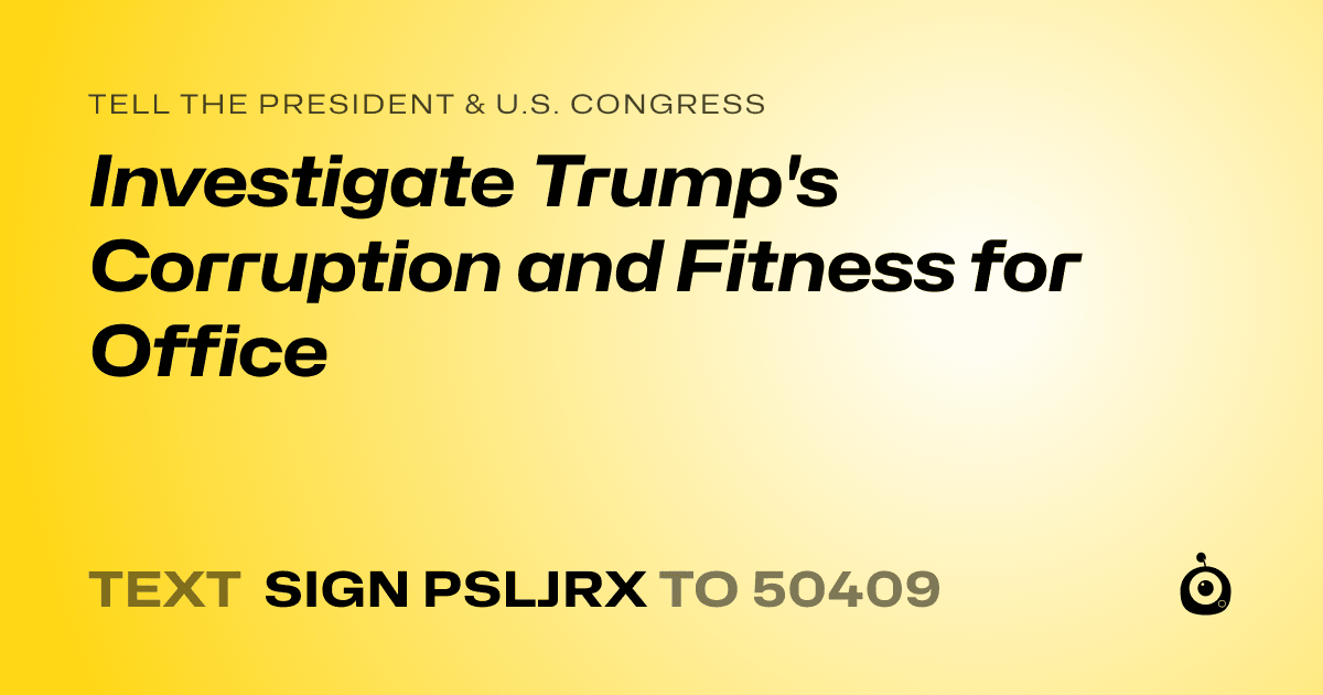 A shareable card that reads "tell the President & U.S. Congress: Investigate Trump's Corruption and Fitness for Office" followed by "text sign PSLJRX to 50409"