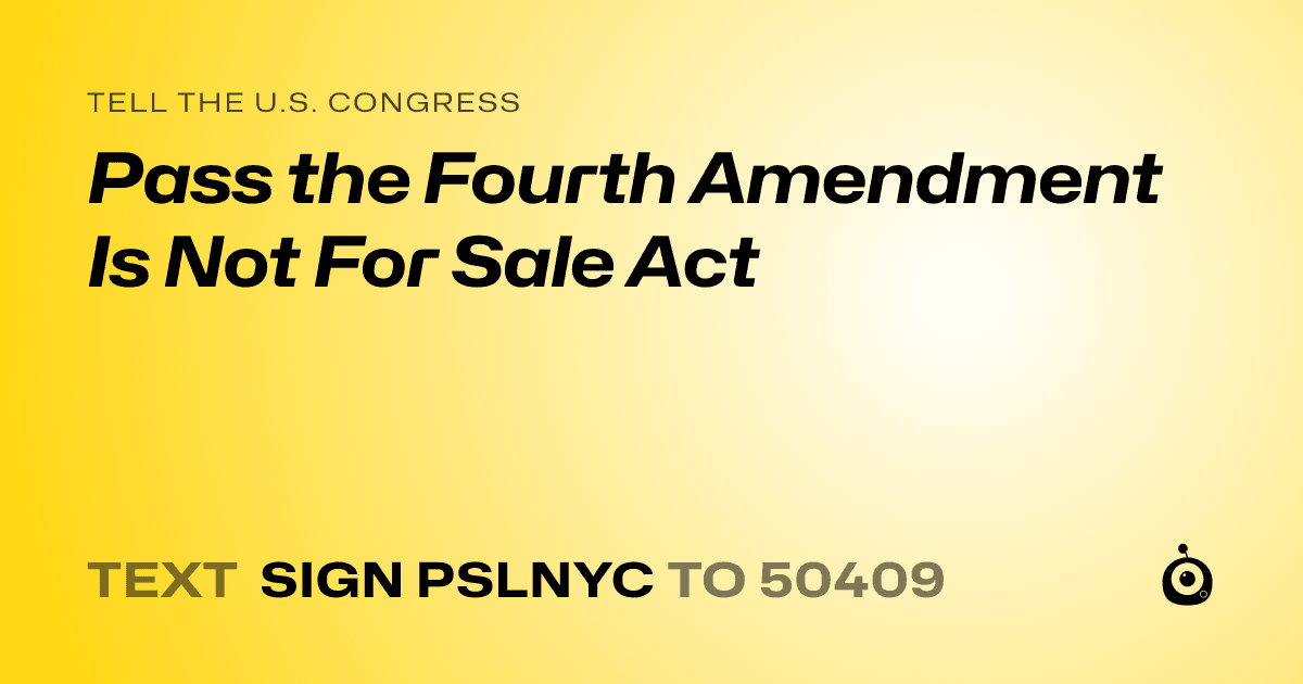 A shareable card that reads "tell the U.S. Congress: Pass the Fourth Amendment Is Not For Sale Act" followed by "text sign PSLNYC to 50409"