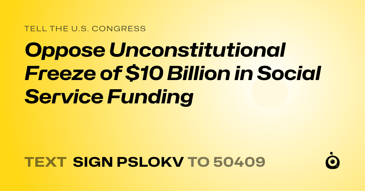 A shareable card that reads "tell the U.S. Congress: Oppose Unconstitutional Freeze of $10 Billion in Social Service Funding" followed by "text sign PSLOKV to 50409"