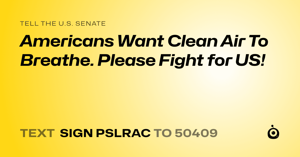 A shareable card that reads "tell the U.S. Senate: Americans Want Clean Air To Breathe. Please Fight for US!" followed by "text sign PSLRAC to 50409"