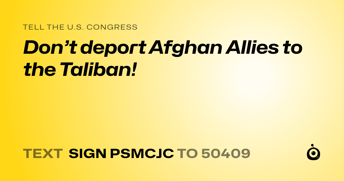 A shareable card that reads "tell the U.S. Congress: Don’t deport Afghan Allies to the Taliban!" followed by "text sign PSMCJC to 50409"