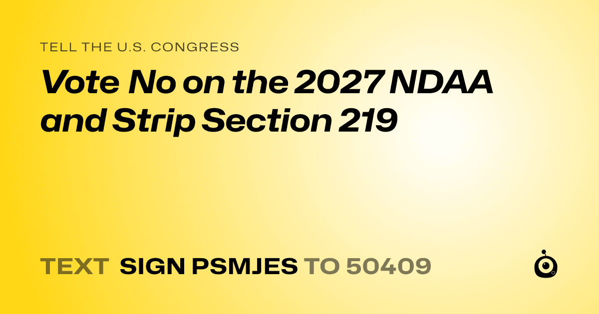 A shareable card that reads "tell the U.S. Congress: Vote No on the 2027 NDAA and Strip Section 219" followed by "text sign PSMJES to 50409"