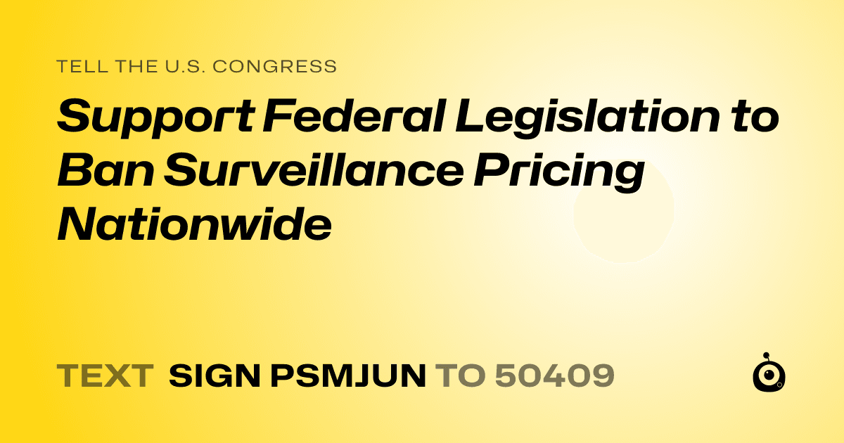 A shareable card that reads "tell the U.S. Congress: Support Federal Legislation to Ban Surveillance Pricing Nationwide" followed by "text sign PSMJUN to 50409"
