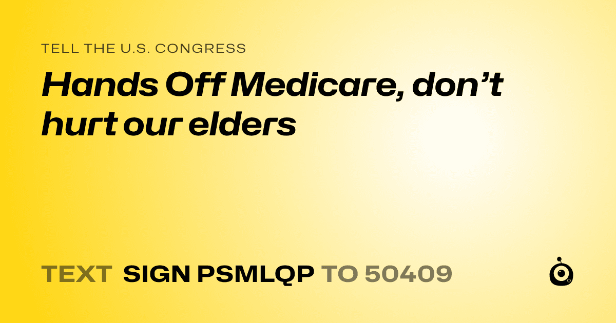 A shareable card that reads "tell the U.S. Congress: Hands Off Medicare, don’t hurt our elders" followed by "text sign PSMLQP to 50409"