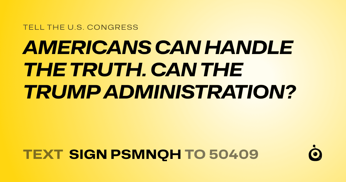 A shareable card that reads "tell the U.S. Congress: AMERICANS CAN HANDLE THE TRUTH. CAN THE TRUMP ADMINISTRATION?" followed by "text sign PSMNQH to 50409"