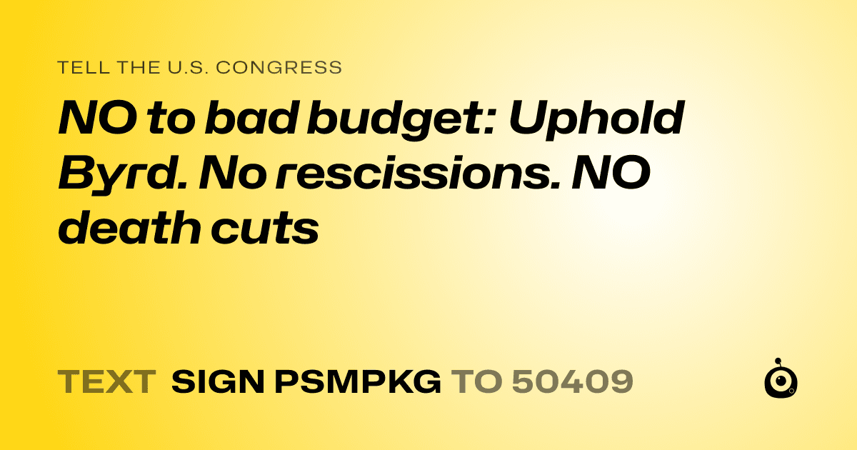 A shareable card that reads "tell the U.S. Congress: NO to bad budget: Uphold Byrd. No rescissions. NO death cuts" followed by "text sign PSMPKG to 50409"