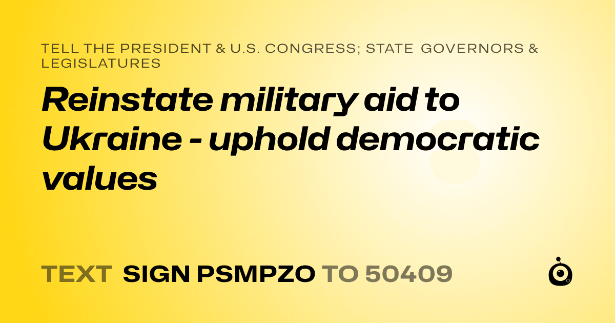 A shareable card that reads "tell the President & U.S. Congress; State Governors & Legislatures: Reinstate military aid to Ukraine - uphold democratic values" followed by "text sign PSMPZO to 50409"