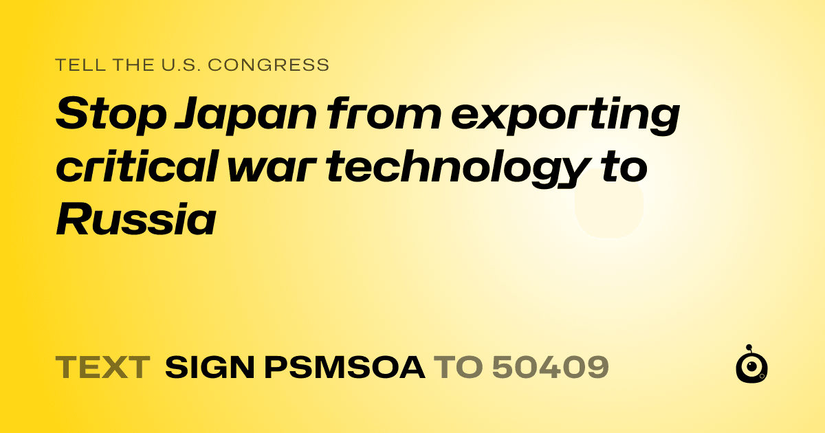 A shareable card that reads "tell the U.S. Congress: Stop Japan from exporting critical war technology to Russia" followed by "text sign PSMSOA to 50409"