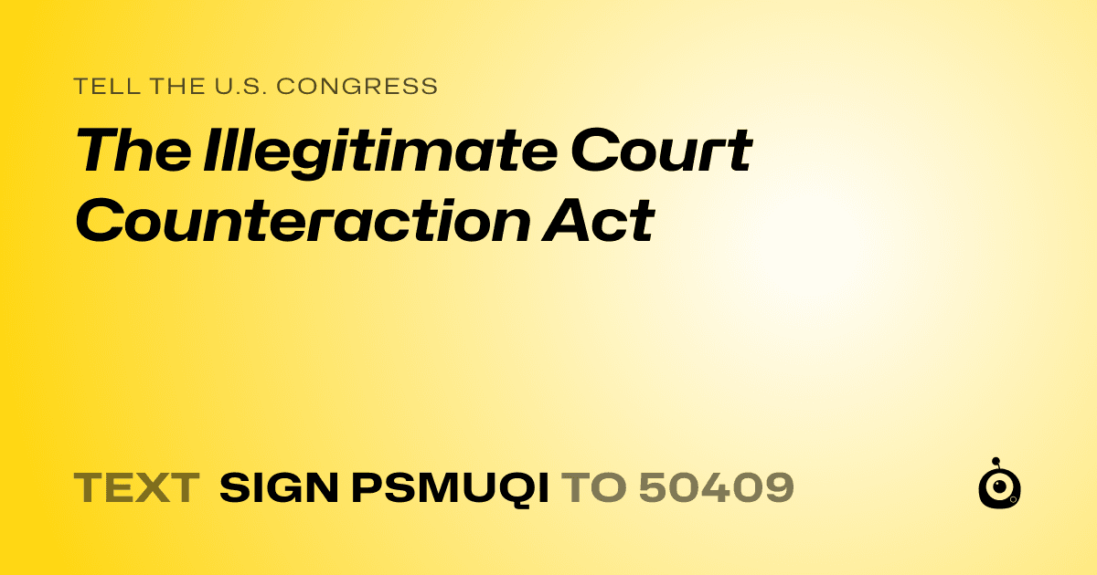 A shareable card that reads "tell the U.S. Congress: The Illegitimate Court Counteraction Act" followed by "text sign PSMUQI to 50409"