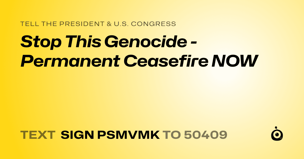 A shareable card that reads "tell the President & U.S. Congress: Stop This Genocide - Permanent Ceasefire NOW" followed by "text sign PSMVMK to 50409"