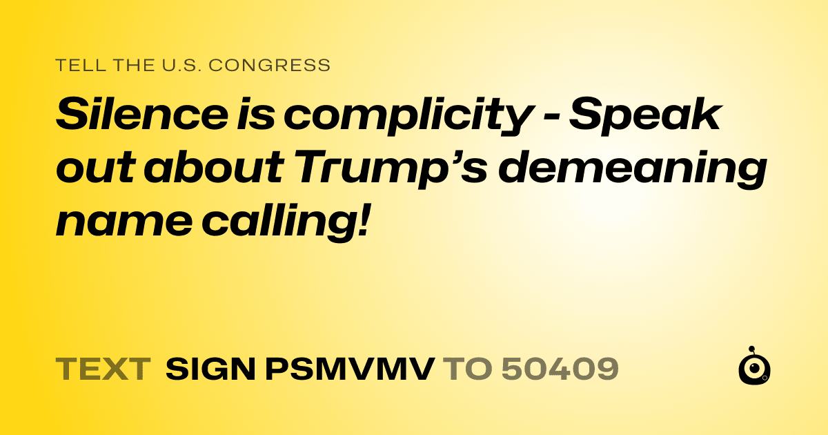 A shareable card that reads "tell the U.S. Congress: Silence is complicity - Speak out about Trump’s demeaning name calling!" followed by "text sign PSMVMV to 50409"