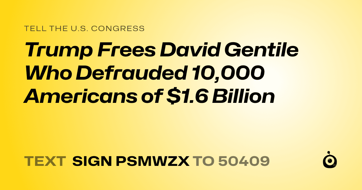 A shareable card that reads "tell the U.S. Congress: Trump Frees David Gentile Who Defrauded 10,000 Americans of $1.6 Billion" followed by "text sign PSMWZX to 50409"