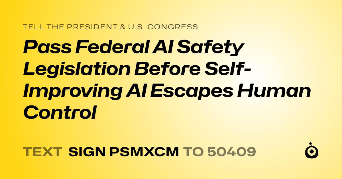 A shareable card that reads "tell the President & U.S. Congress: Pass Federal AI Safety Legislation Before Self-Improving AI Escapes Human Control" followed by "text sign PSMXCM to 50409"
