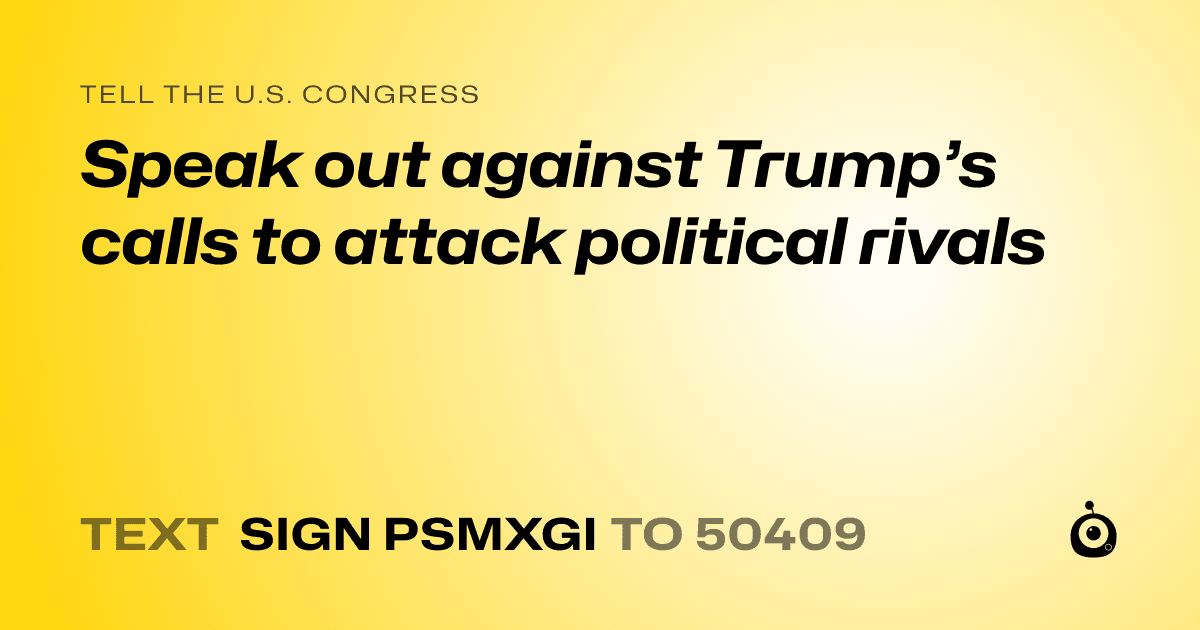 A shareable card that reads "tell the U.S. Congress: Speak out against Trump’s calls to attack political rivals" followed by "text sign PSMXGI to 50409"