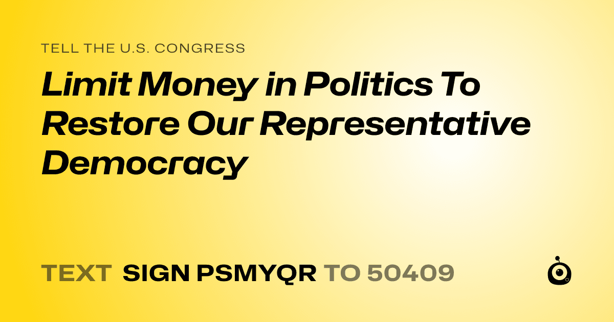A shareable card that reads "tell the U.S. Congress: Limit Money in Politics To Restore Our Representative Democracy" followed by "text sign PSMYQR to 50409"