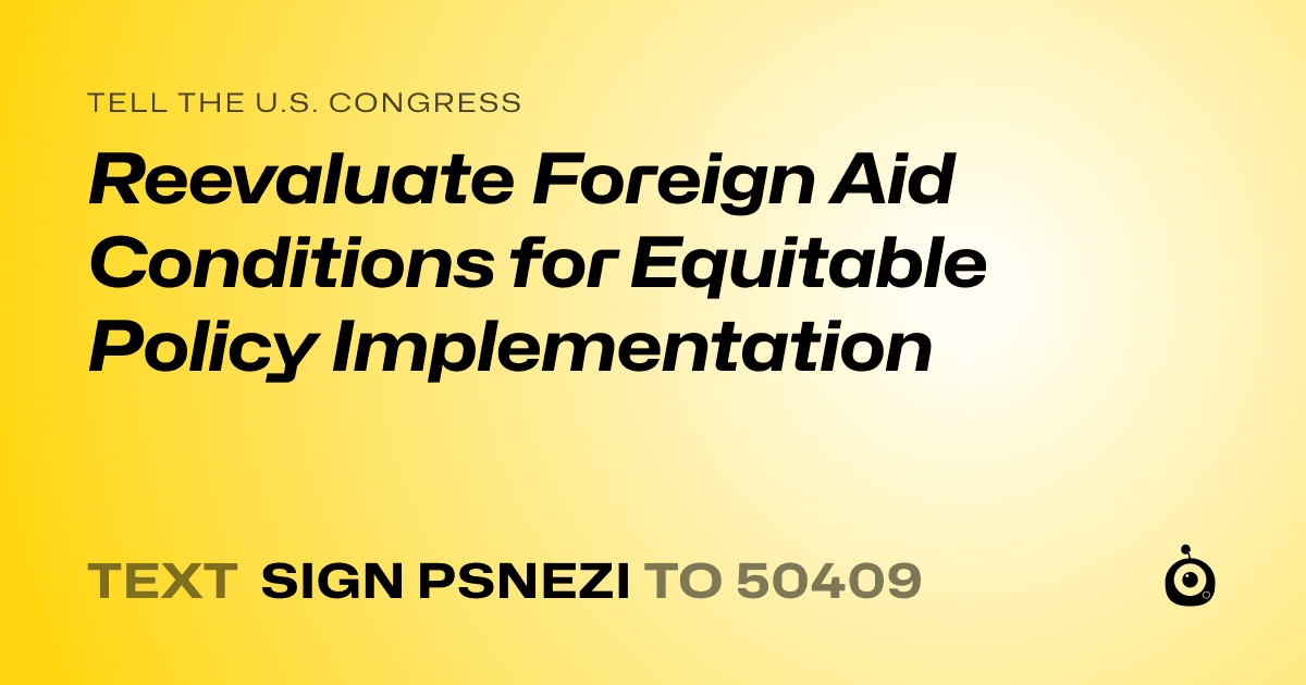 A shareable card that reads "tell the U.S. Congress: Reevaluate Foreign Aid Conditions for Equitable Policy Implementation" followed by "text sign PSNEZI to 50409"