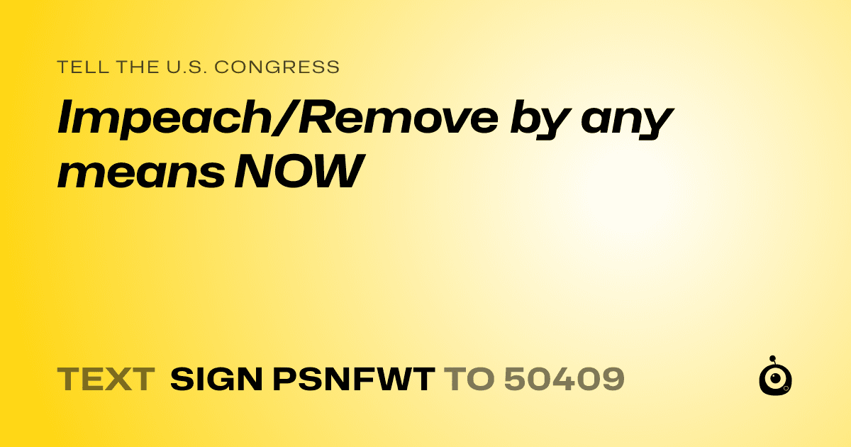 A shareable card that reads "tell the U.S. Congress: Impeach/Remove by any means NOW" followed by "text sign PSNFWT to 50409"