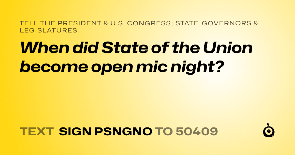 A shareable card that reads "tell the President & U.S. Congress; State Governors & Legislatures: When did State of the Union become open mic night?" followed by "text sign PSNGNO to 50409"
