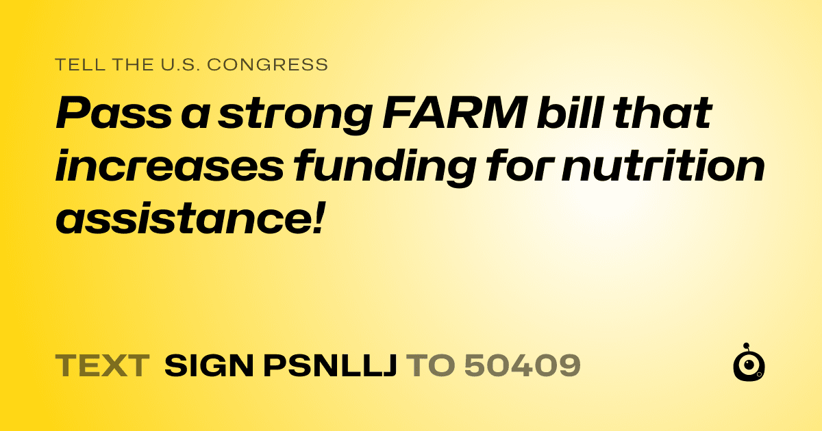 A shareable card that reads "tell the U.S. Congress: Pass a strong FARM bill that increases funding for nutrition assistance!" followed by "text sign PSNLLJ to 50409"