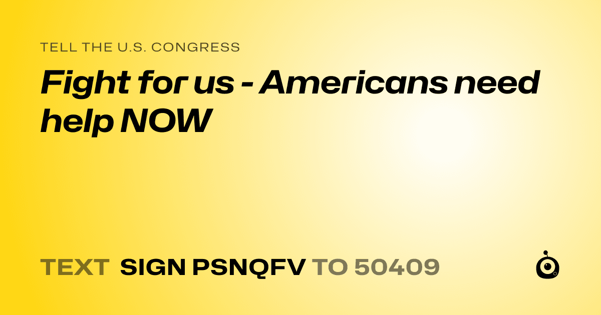 A shareable card that reads "tell the U.S. Congress: Fight for us - Americans need help NOW" followed by "text sign PSNQFV to 50409"