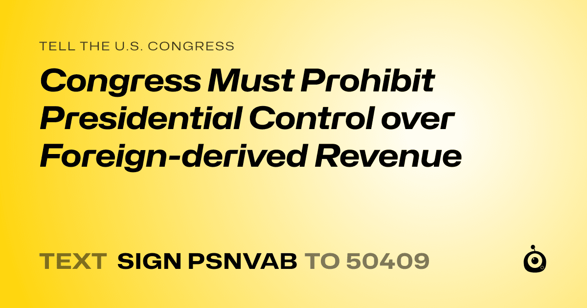A shareable card that reads "tell the U.S. Congress: Congress Must Prohibit Presidential Control over Foreign-derived Revenue" followed by "text sign PSNVAB to 50409"