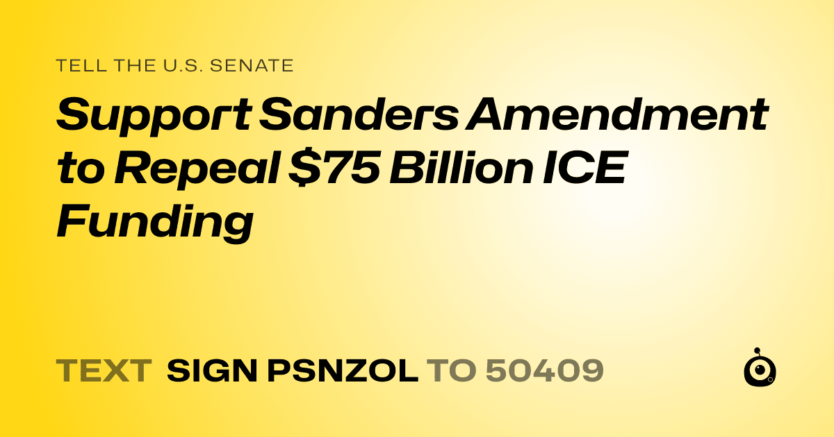 A shareable card that reads "tell the U.S. Senate: Support Sanders Amendment to Repeal $75 Billion ICE Funding" followed by "text sign PSNZOL to 50409"