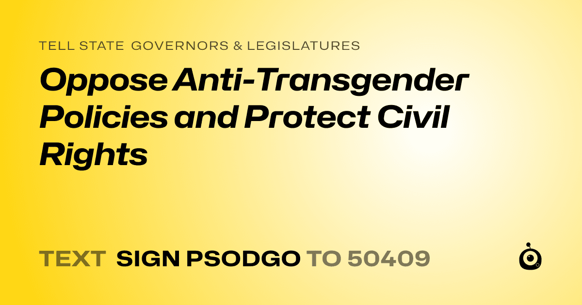A shareable card that reads "tell State Governors & Legislatures: Oppose Anti-Transgender Policies and Protect Civil Rights" followed by "text sign PSODGO to 50409"