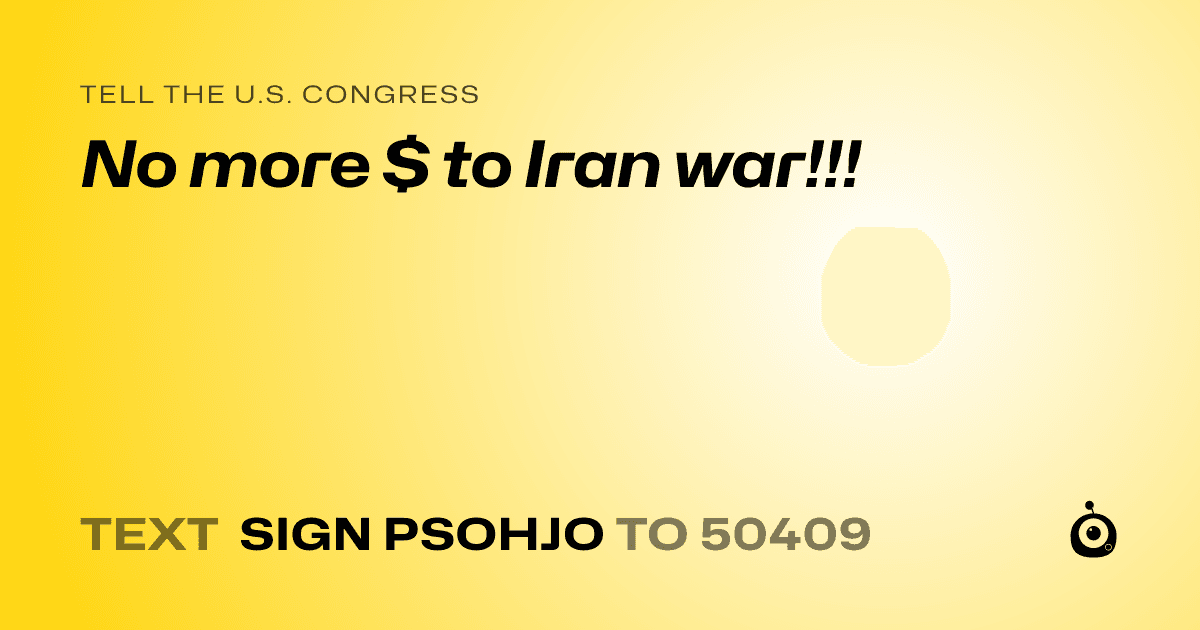 A shareable card that reads "tell the U.S. Congress: No more $ to Iran war!!!" followed by "text sign PSOHJO to 50409"
