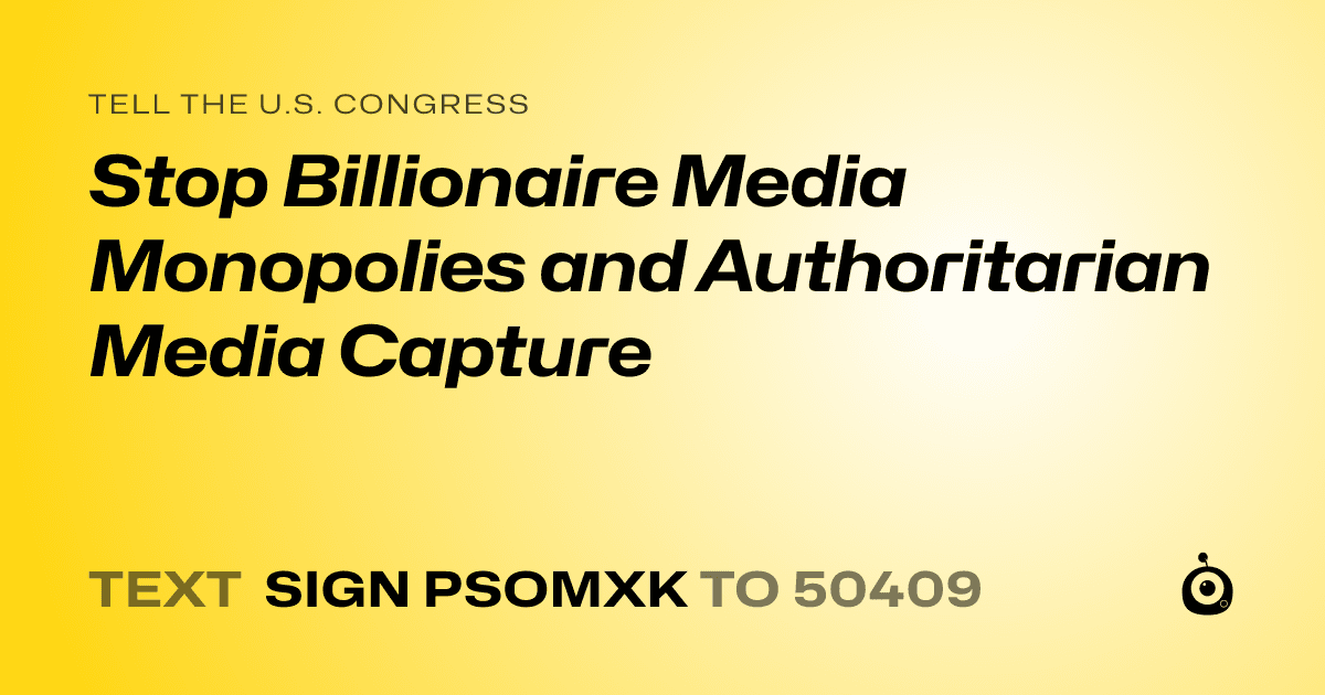 A shareable card that reads "tell the U.S. Congress: Stop Billionaire Media Monopolies and Authoritarian Media Capture" followed by "text sign PSOMXK to 50409"